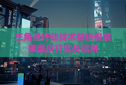 三角洲行动战术解析假装撤退反打实战运用