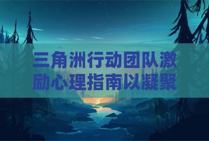 三角洲行动团队激励心理指南以凝聚力提升作战效能