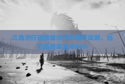 三角洲行动改装协同双闭环攻略，钻石局胜率直冲80%