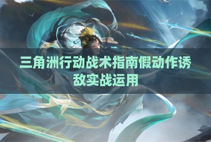 三角洲行动战术指南假动作诱敌实战运用