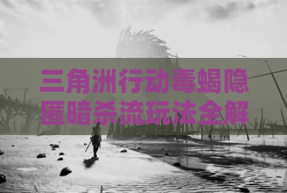 三角洲行动毒蝎隐匿暗杀流玩法全解析