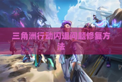 三角洲行动闪退问题修复方法