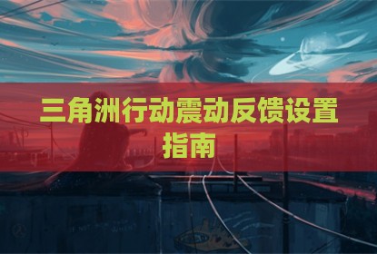 三角洲行动震动反馈设置指南