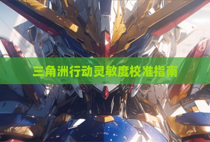 三角洲行动灵敏度校准指南