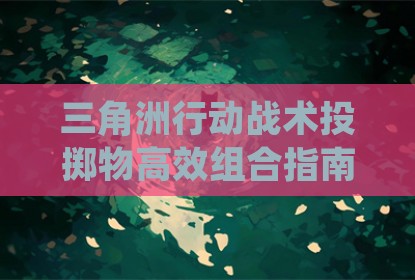 三角洲行动战术投掷物高效组合指南