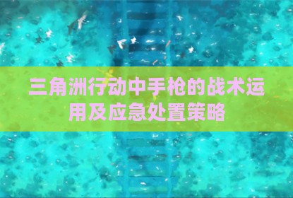 三角洲行动中手枪的战术运用及应急处置策略