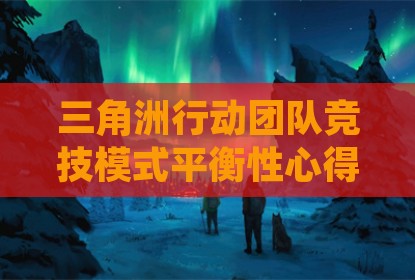 三角洲行动团队竞技模式平衡性心得