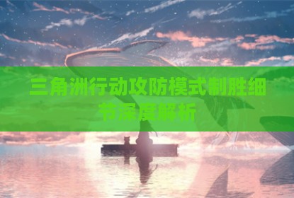 三角洲行动攻防模式制胜细节深度解析